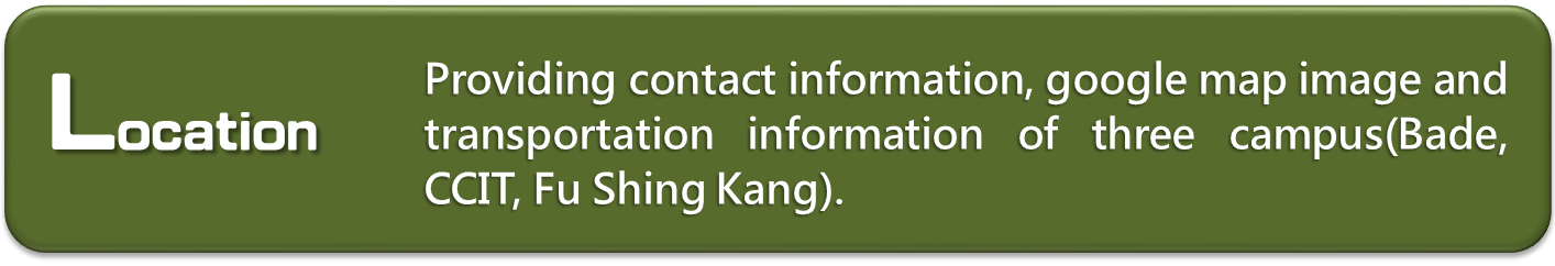 Location：Providing contact information, google map image and transportation information of three campus.